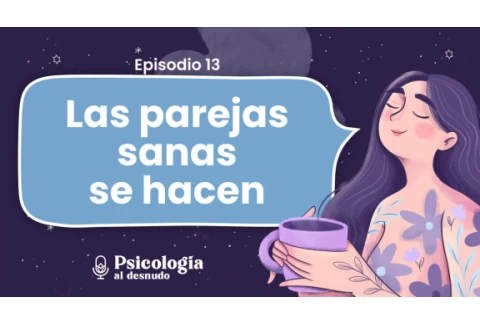 Relaciones sanas de pareja: ¿Cómo construirlas? | Psicología al Desnudo | T2 E13