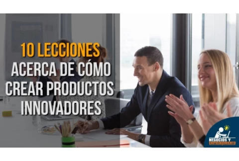 10 Lecciones acerca de cómo crear productos innovadores 💡