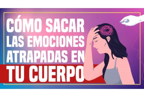 Cómo Sacar las Emociones Atrapadas en tu Cuerpo
