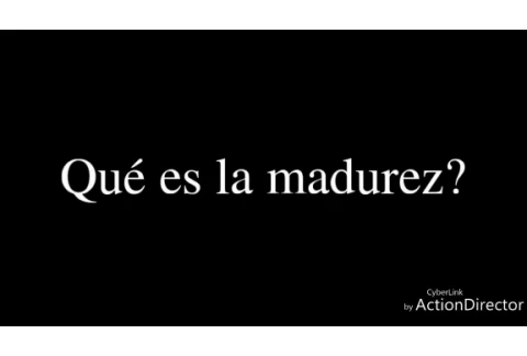 ¿Qué es la madurez?