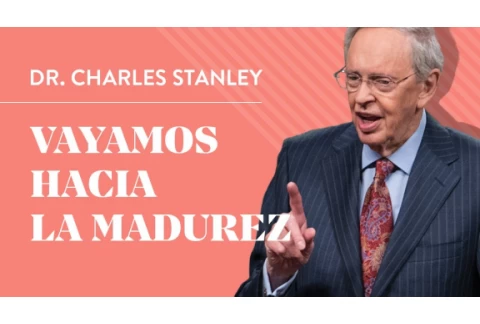 Vayamos hacia la madurez – Dr. Charles Stanley