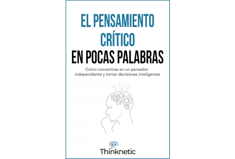 El pensamiento crítico en pocas palabras: Cómo convertirse en un pensador independiente y tomar decisiones inteligentes (Dominar el pensamiento crítico nº 1)