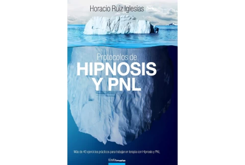 Protocolos de Hipnosis y PNL: Más de 40 ejercicios prácticos para trabajar en terapia con Hipnosis y Programación NeuroLingüística (PNL)