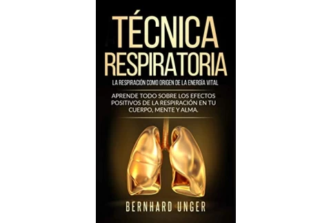 Técnica respiratoria - La respiración como origen de la energía vital: Aprende todo sobre los efectos positivos de la respiración en tu cuerpo, mente y alma