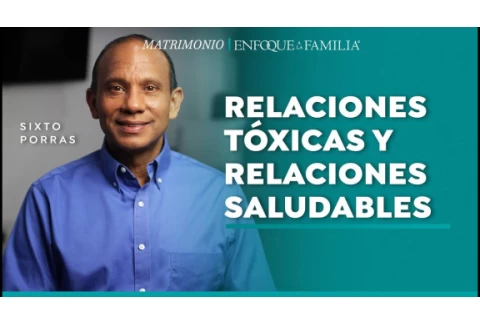 Relaciones tóxicas y relaciones saludables, ¿en cuál estamos? - Sixto Porras