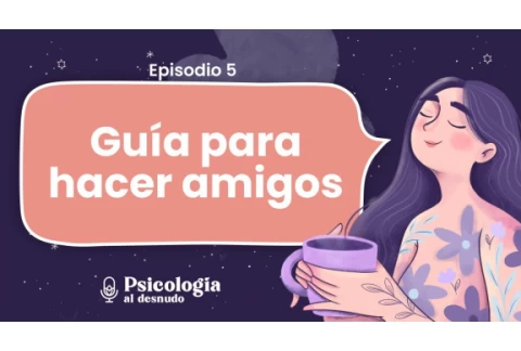 Cómo hacer amigos en la adultez: la guía definitiva | Psicología al Desnudo | T2 E5