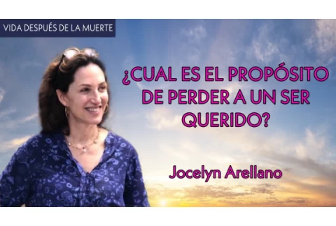 ¿Cual es el Propósito de Perder a un Ser Querido? - Jocelyn Arellano