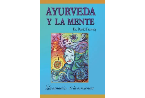 Ayurveda y la mente: la sanación de la conciencia: La sanación de la conciencia: Volume 1