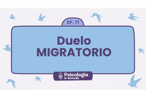 Duelo Migratorio: la vida después de migrar | Psicología al Desnudo - T1 E71